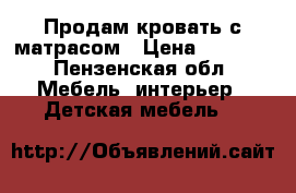 Продам кровать с матрасом › Цена ­ 8 000 - Пензенская обл. Мебель, интерьер » Детская мебель   